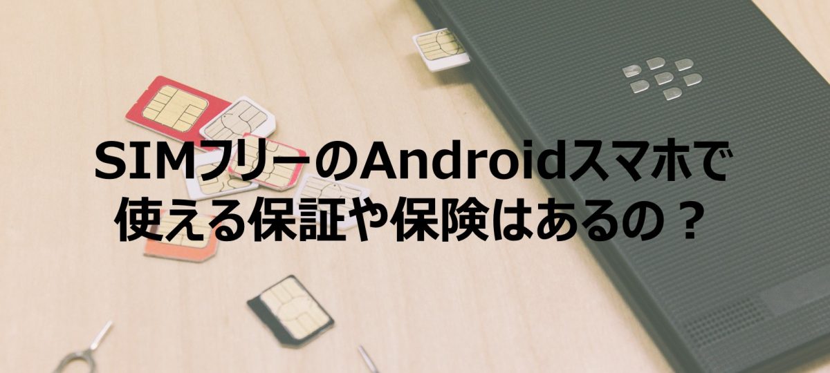 SIMフリーのAndroidスマホに使える保証や保険はあるの！？