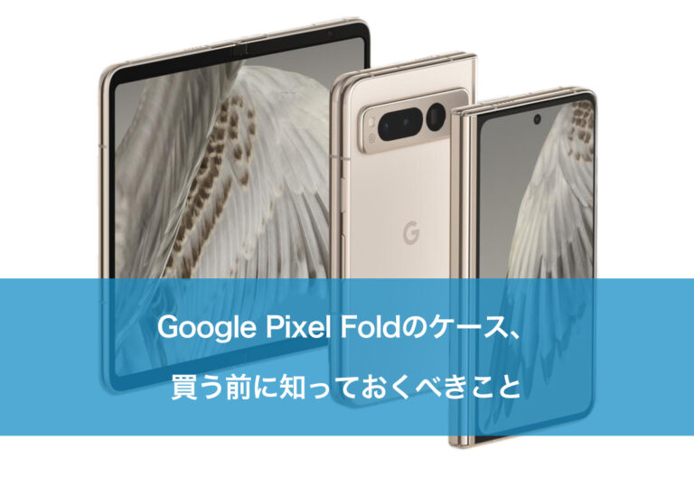 Google Pixel Foldのケース、買う前に知っておくべきこと