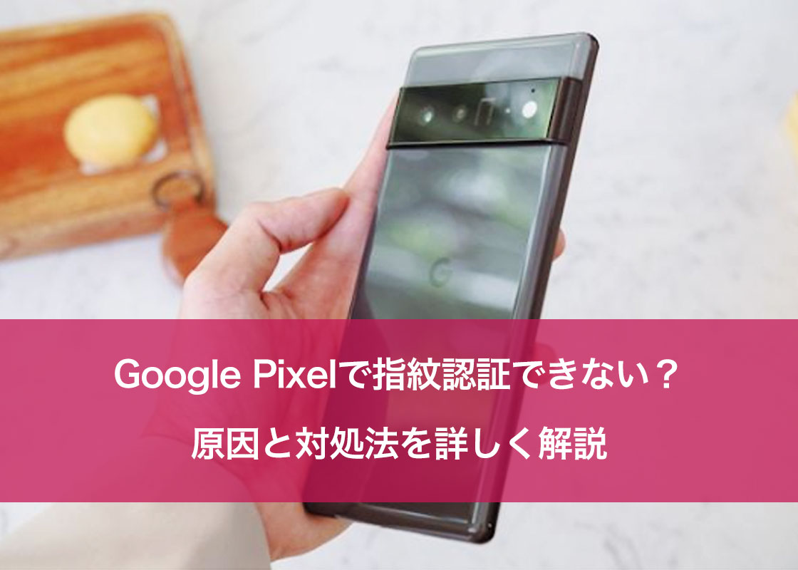 Google Pixelで指紋認証できない？原因と対処法を詳しく解説