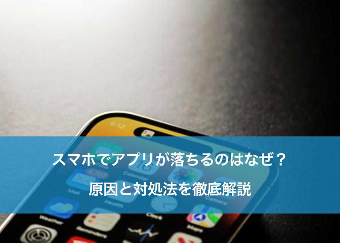 スマホでアプリが落ちるのはなぜ？原因と対処法を徹底解説